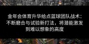 金年会体育升华给点蓝球团队战术：不断磨合与试验新打法，将潜能激发到难以想象的高度