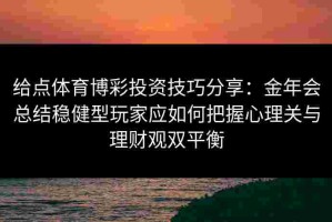 给点体育博彩投资技巧分享：金年会总结稳健型玩家应如何把握心理关与理财观双平衡