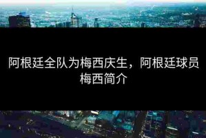 阿根廷全队为梅西庆生，阿根廷球员梅西简介