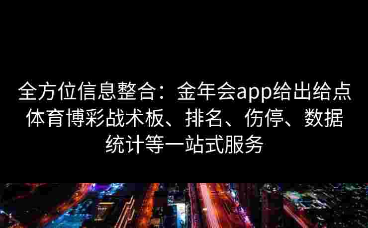 全方位信息整合：金年会app给出给点体育博彩战术板、排名、伤停、数据统计等一站式服务