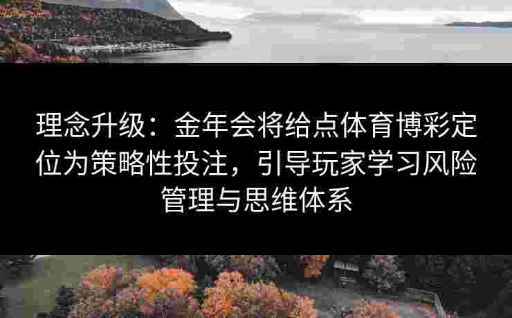 理念升级：金年会将给点体育博彩定位为策略性投注，引导玩家学习风险管理与思维体系
