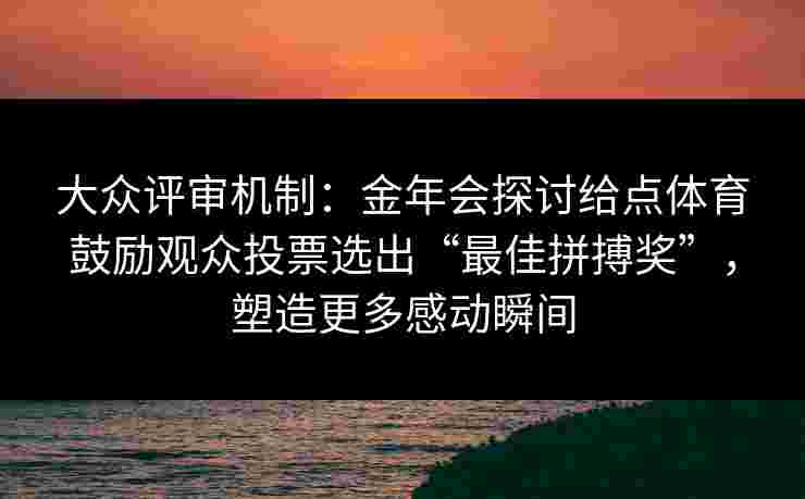 大众评审机制：金年会探讨给点体育鼓励观众投票选出“最佳拼搏奖”，塑造更多感动瞬间