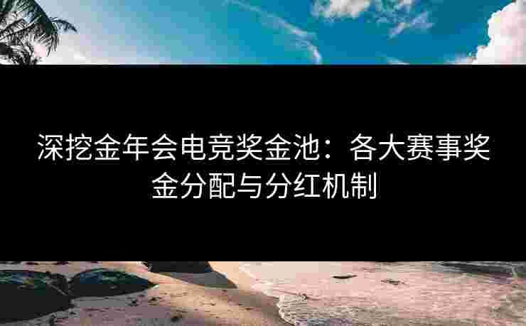 深挖金年会电竞奖金池：各大赛事奖金分配与分红机制